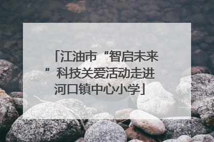 江油市“智启未来”科技关爱活动走进河口镇中心小学